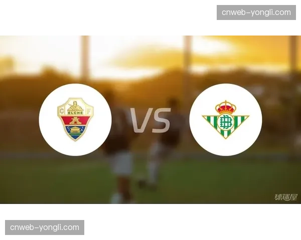 埃尔切0-2不敌贝蒂斯，遭遇联赛五连败